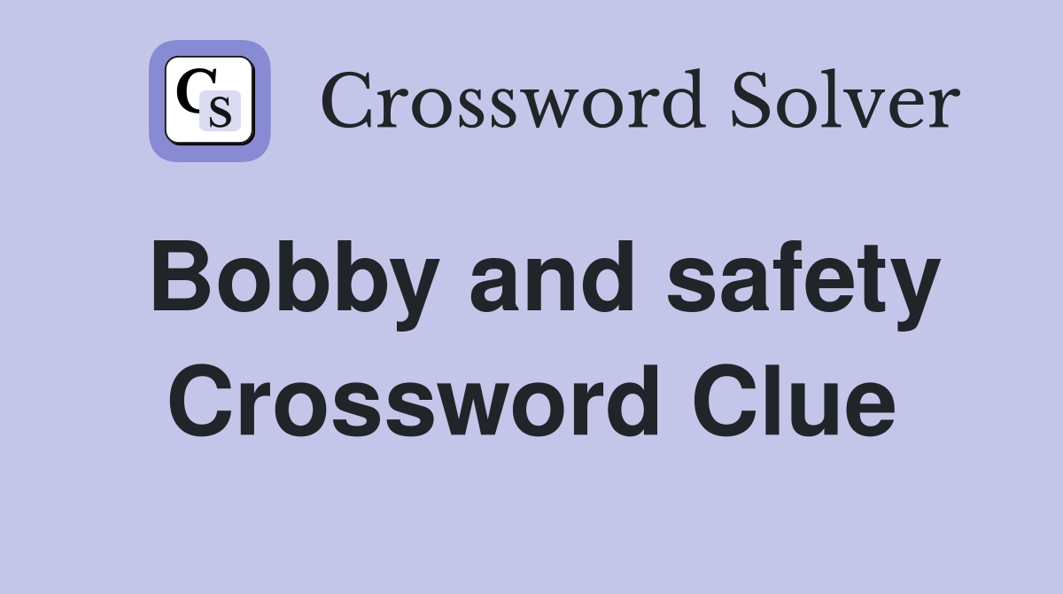 Bobby and safety Crossword Clue