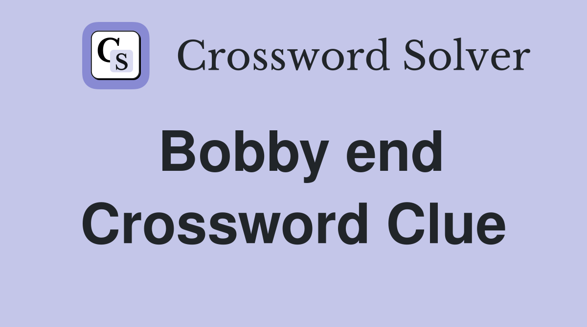 Bobby end Crossword Clue