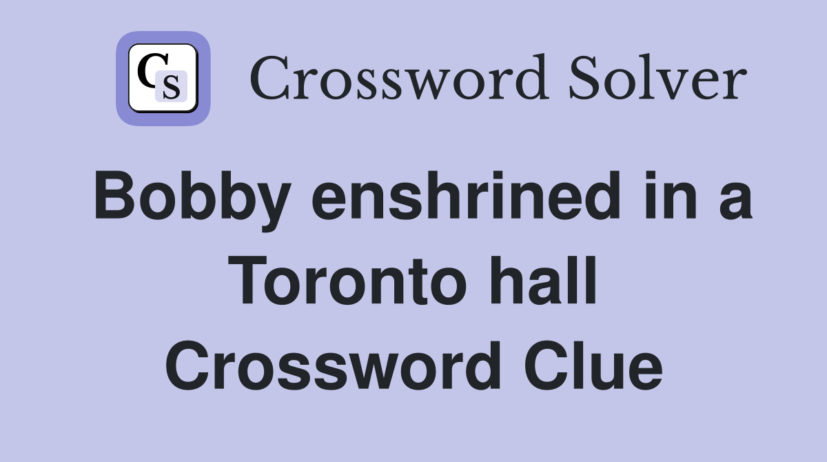 Bobby enshrined in a Toronto hall Crossword Clue