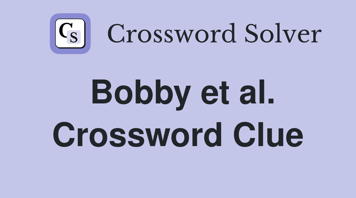 Bobby et al. Crossword Clue