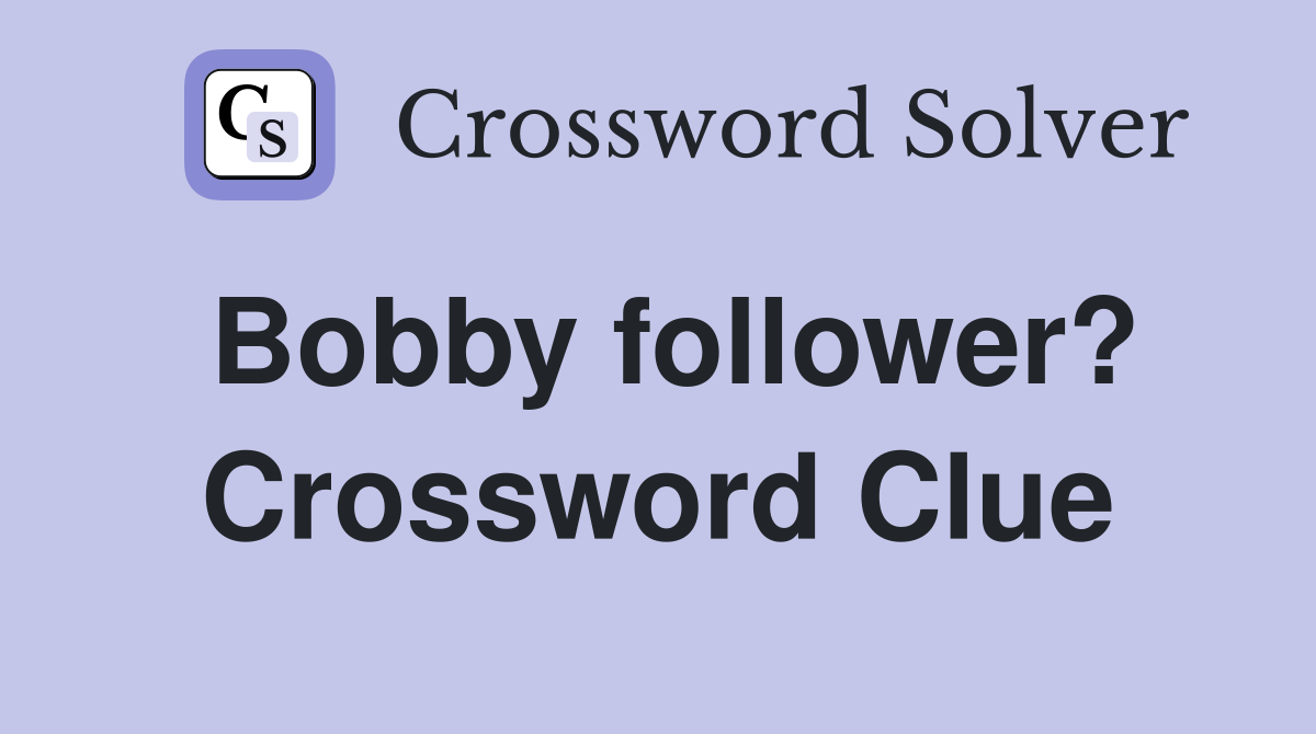 Bobby follower? Crossword Clue