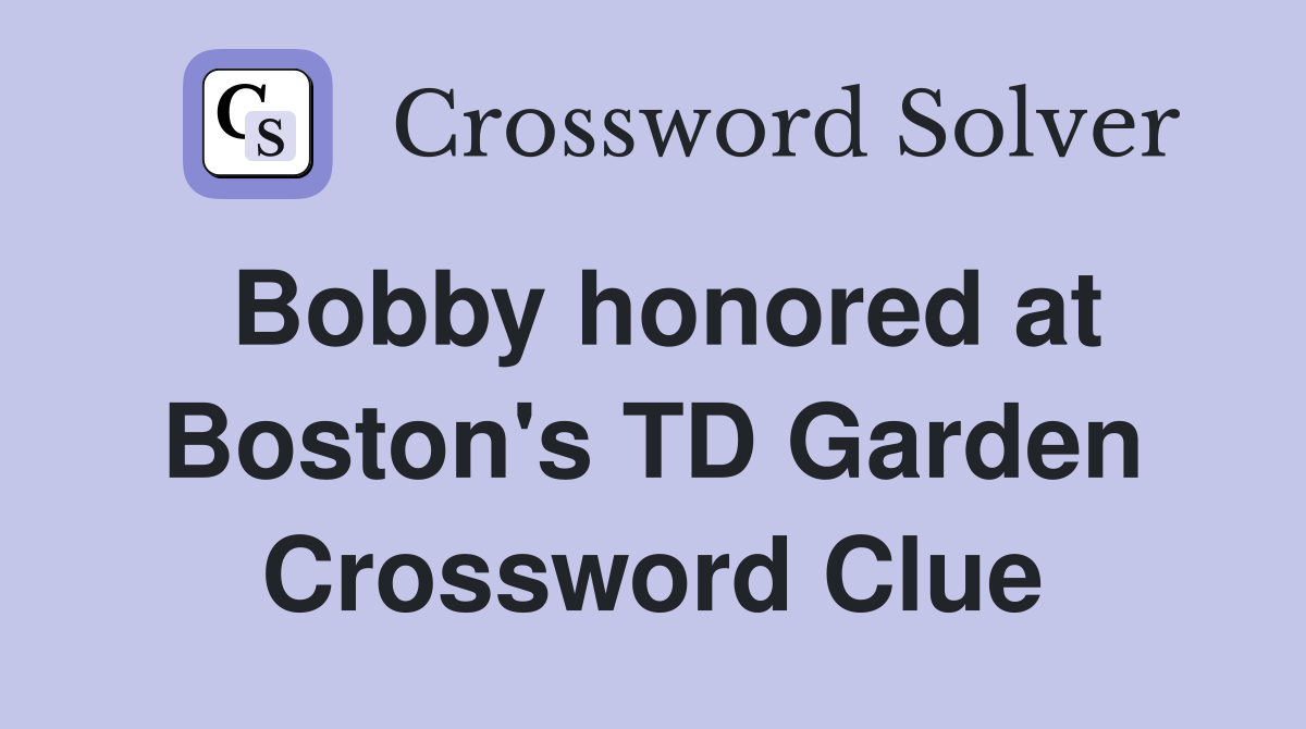 Bobby honored at Boston's TD Garden Crossword Clue