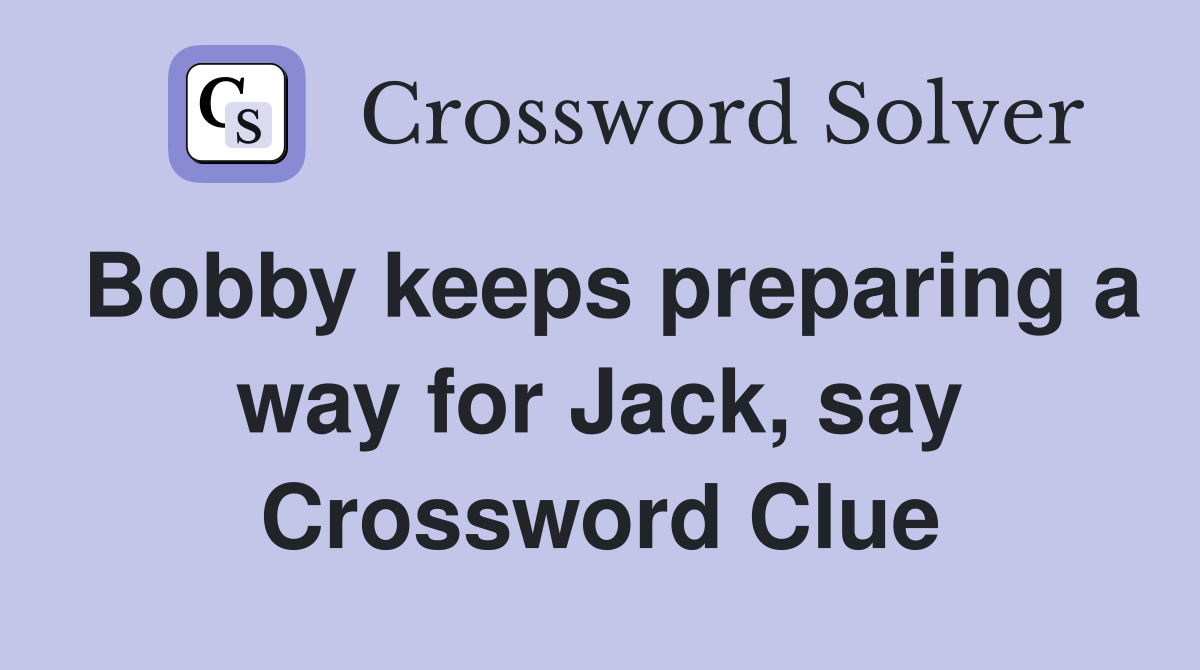 Bobby keeps preparing a way for Jack, say Crossword Clue