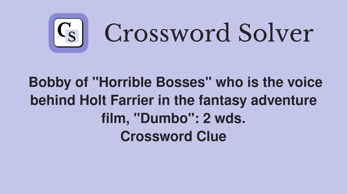 Bobby of "Horrible Bosses" who is the voice behind Holt Farrier in the fantasy adventure film, "Dumbo": 2 wds. Crossword Clue