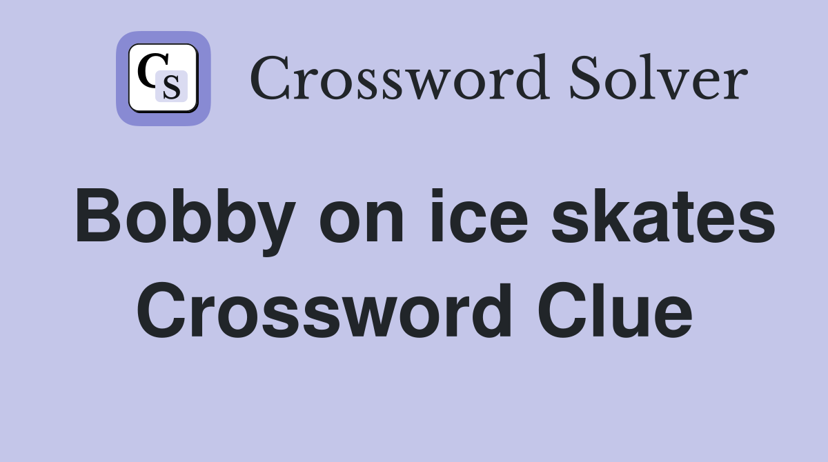 Bobby on ice skates Crossword Clue