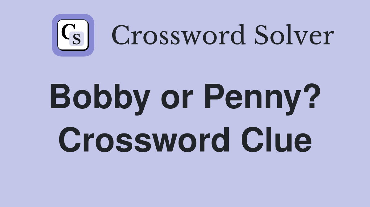 Bobby or Penny?  Crossword Clue