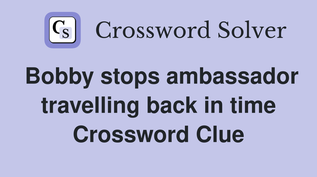 Bobby stops ambassador travelling back in time Crossword Clue