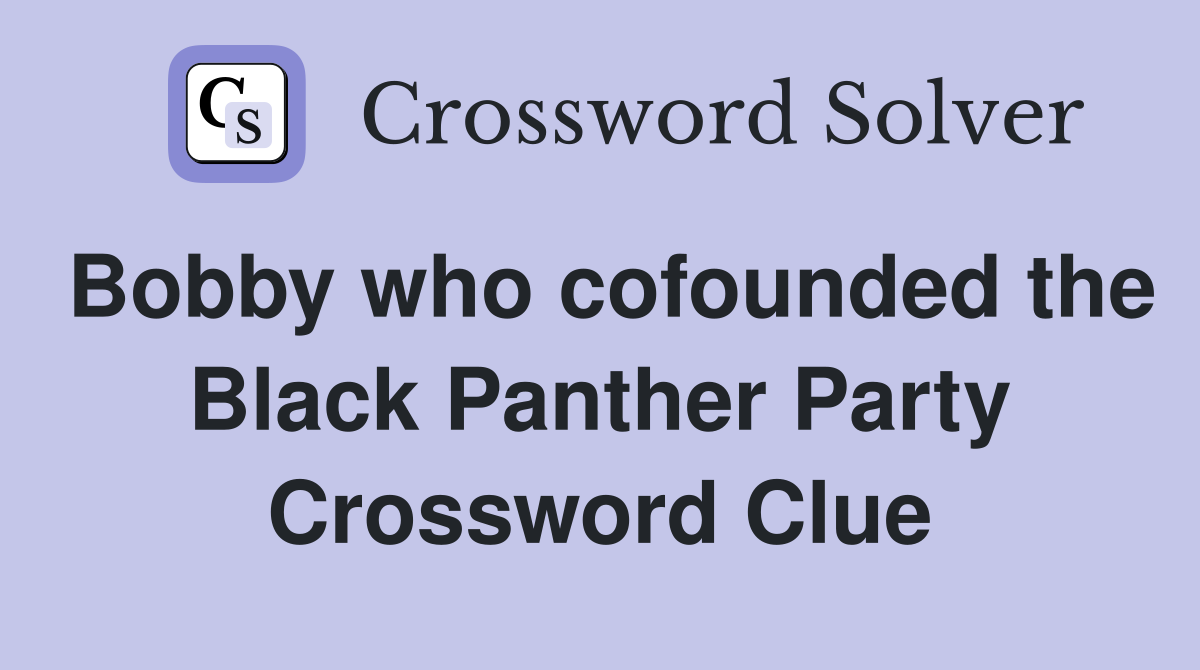 Bobby who cofounded the Black Panther Party Crossword Clue