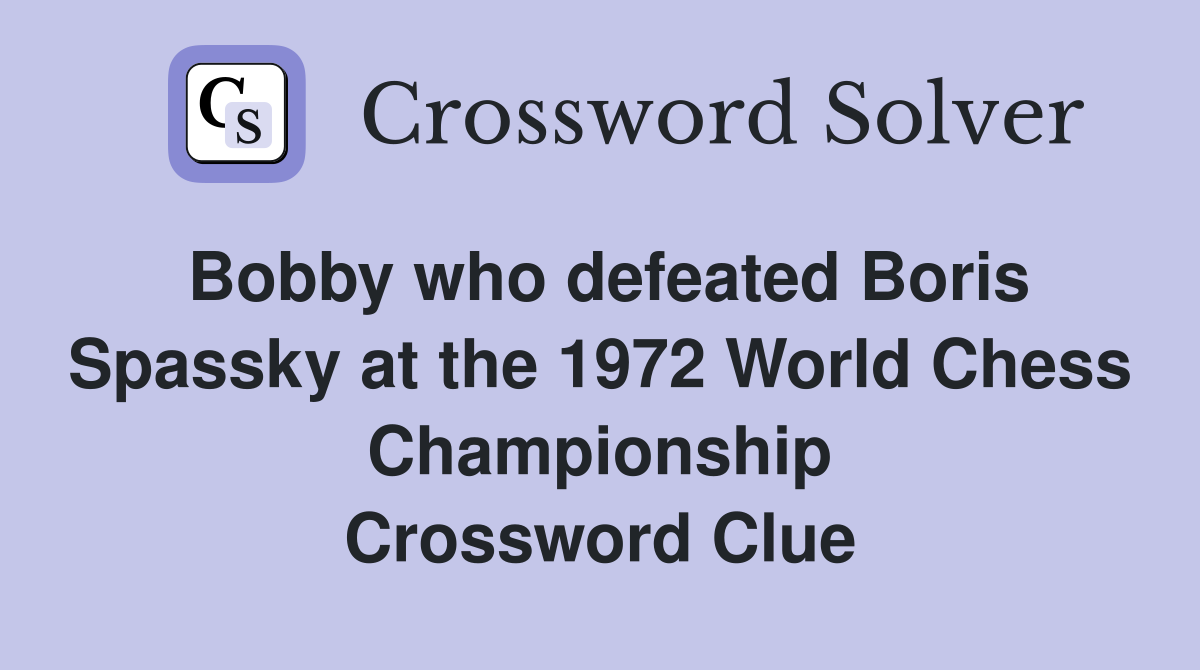 Bobby who defeated Boris Spassky at the 1972 World Chess Championship Crossword Clue