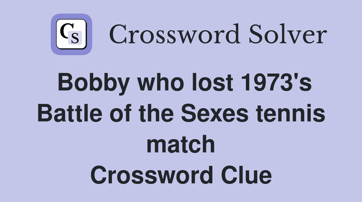 Bobby who lost 1973's Battle of the Sexes tennis match Crossword Clue
