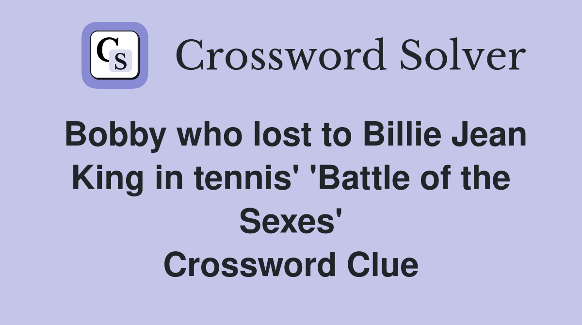Bobby who lost to Billie Jean King in tennis' 'Battle of the Sexes' Crossword Clue