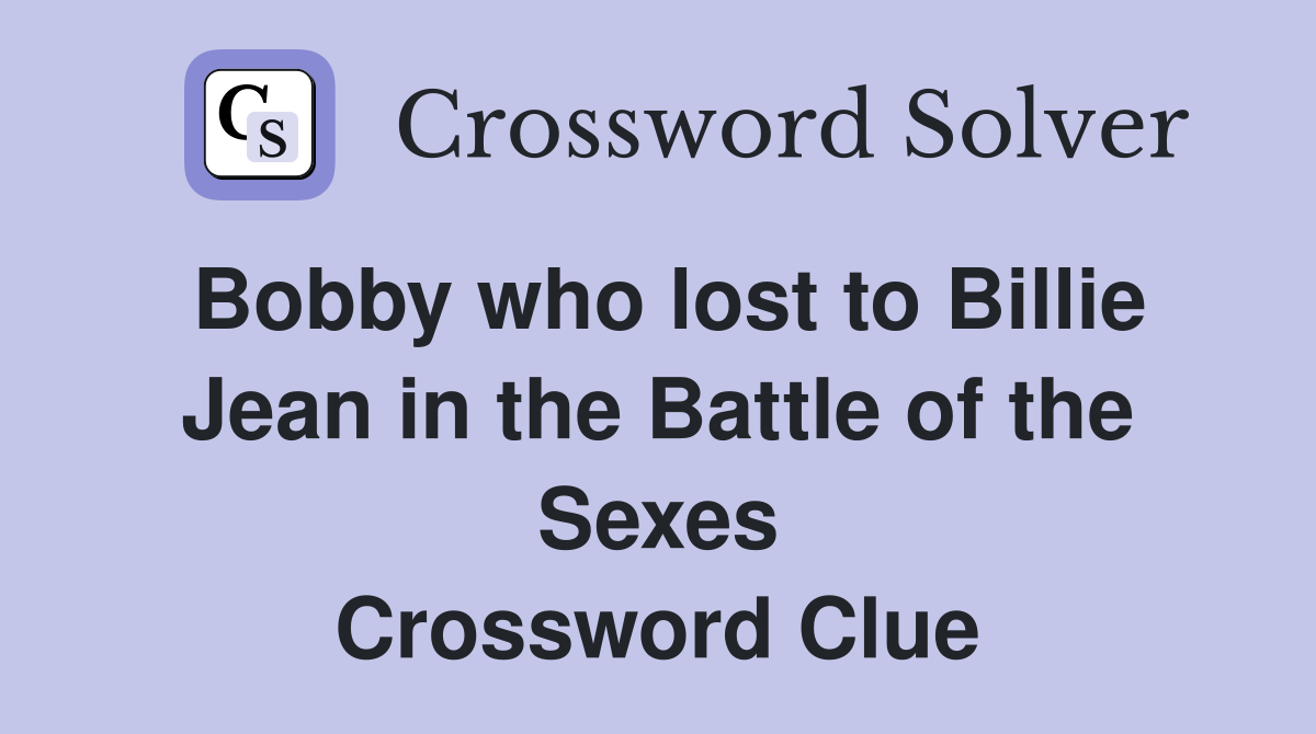Bobby who lost to Billie Jean in the Battle of the Sexes Crossword Clue