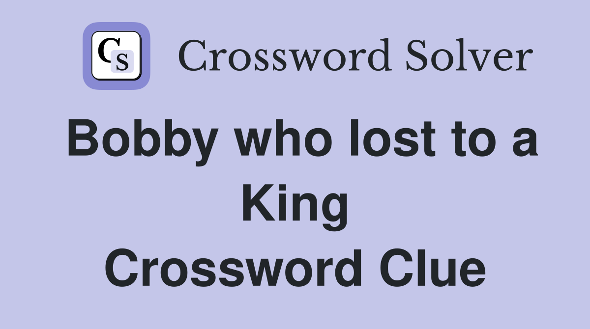 Bobby who lost to a King Crossword Clue