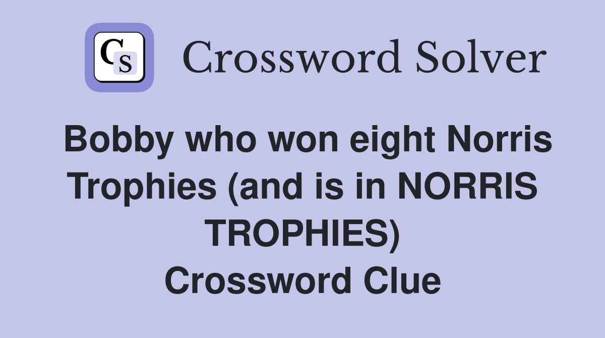 Bobby who won eight Norris Trophies (and is in NORRIS TROPHIES) Crossword Clue