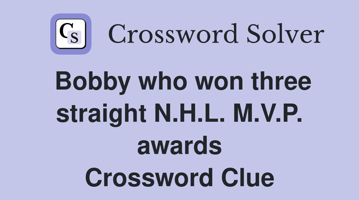 Bobby who won three straight N.H.L. M.V.P. awards Crossword Clue