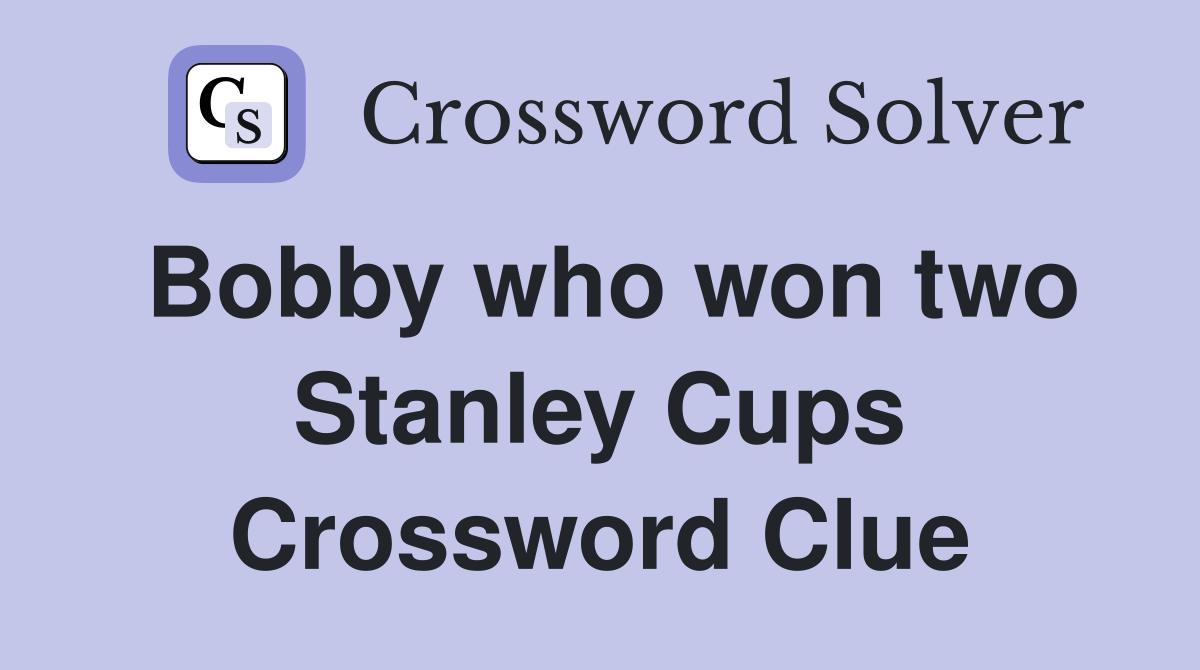 Bobby who won two Stanley Cups Crossword Clue