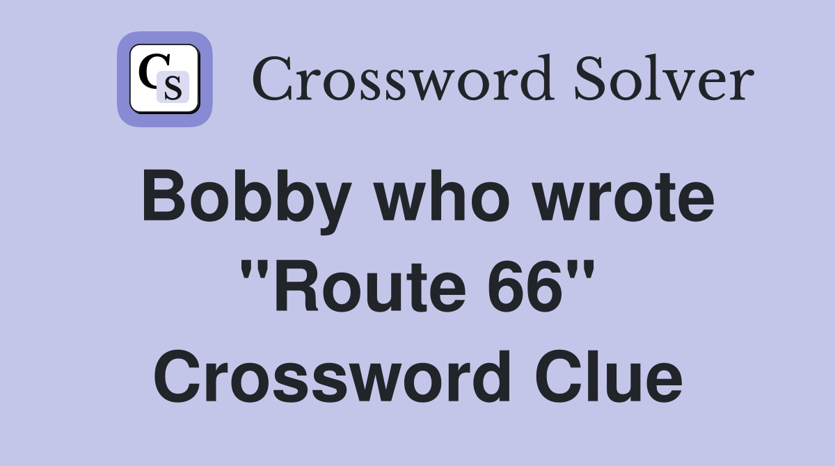 Bobby who wrote "Route 66" Crossword Clue