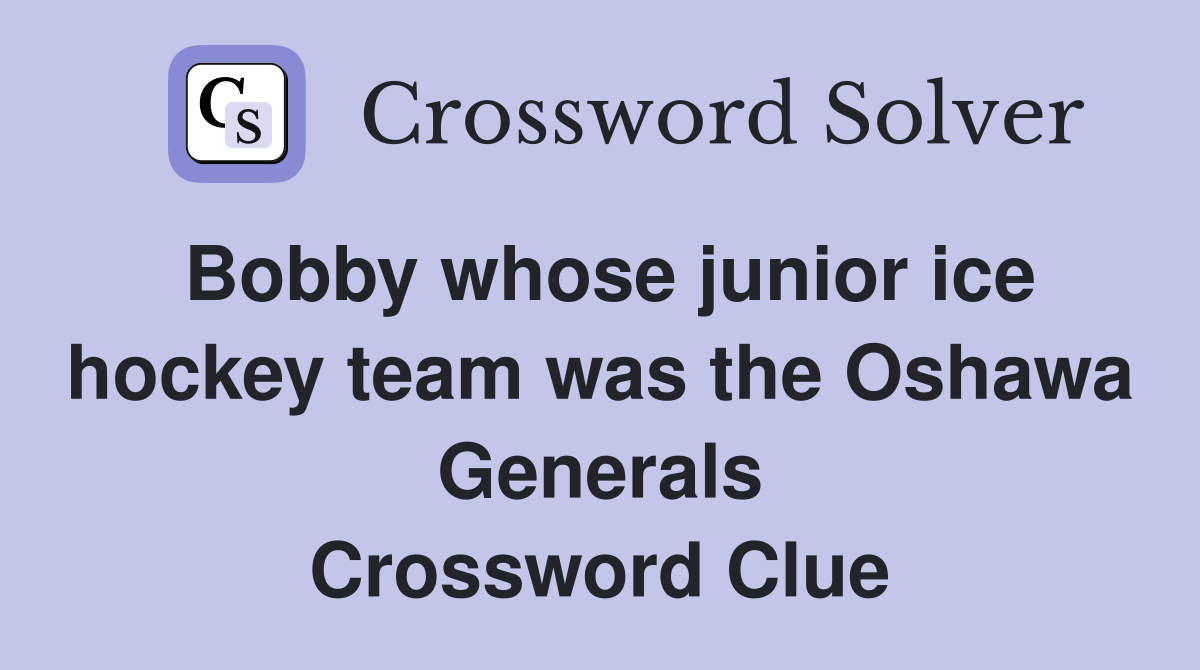 Bobby whose junior ice hockey team was the Oshawa Generals Crossword Clue