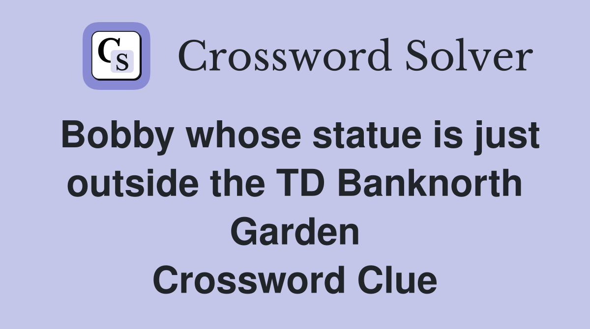 Bobby whose statue is just outside the TD Banknorth Garden Crossword Clue
