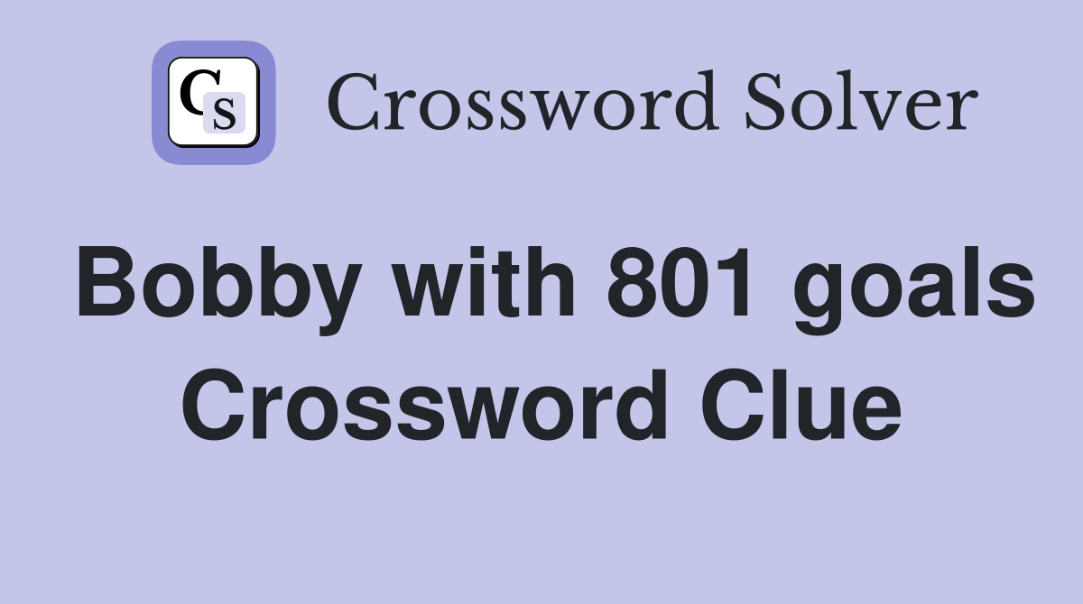 Bobby with 801 goals Crossword Clue