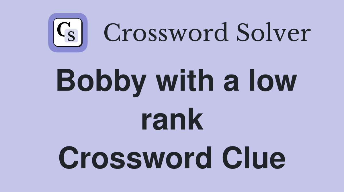 Bobby with a low rank Crossword Clue