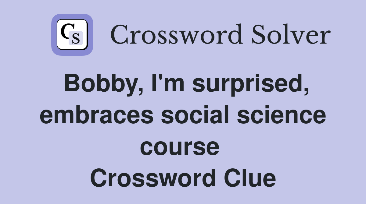 Bobby, I'm surprised, embraces social science course  Crossword Clue