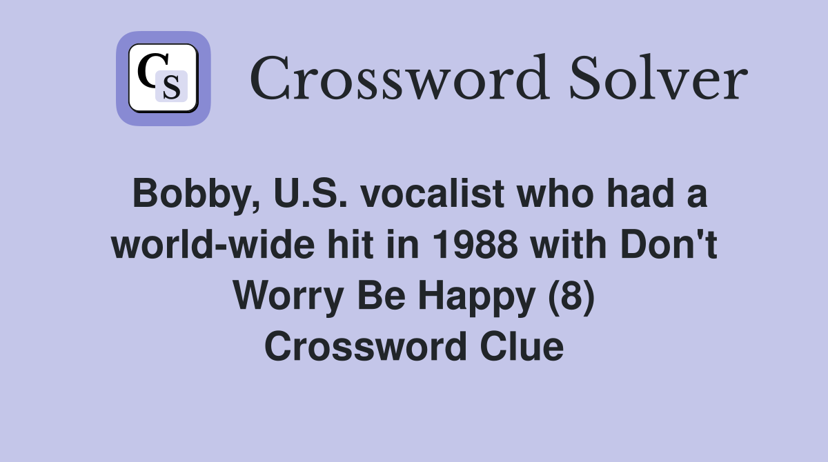 Bobby, U.S. vocalist who had a world-wide hit in 1988 with Don't Worry Be Happy (8) Crossword Clue