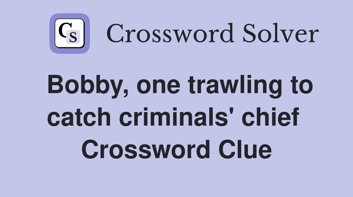 Bobby, one trawling to catch criminals' chief  Crossword Clue