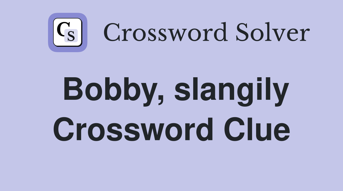 Bobby, slangily Crossword Clue