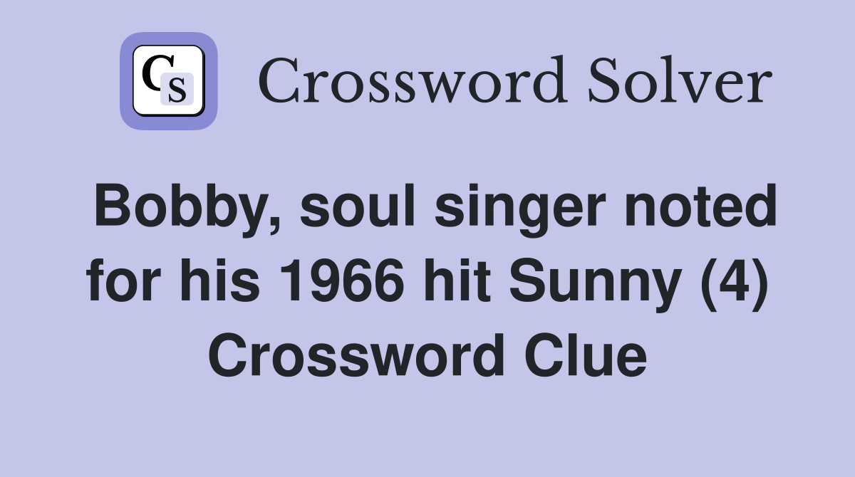 Bobby, soul singer noted for his 1966 hit Sunny (4) Crossword Clue