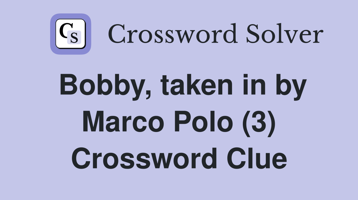 Bobby, taken in by Marco Polo (3) Crossword Clue