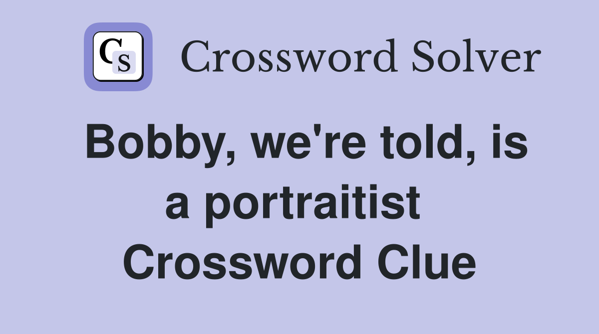 Bobby, we're told, is a portraitist  Crossword Clue