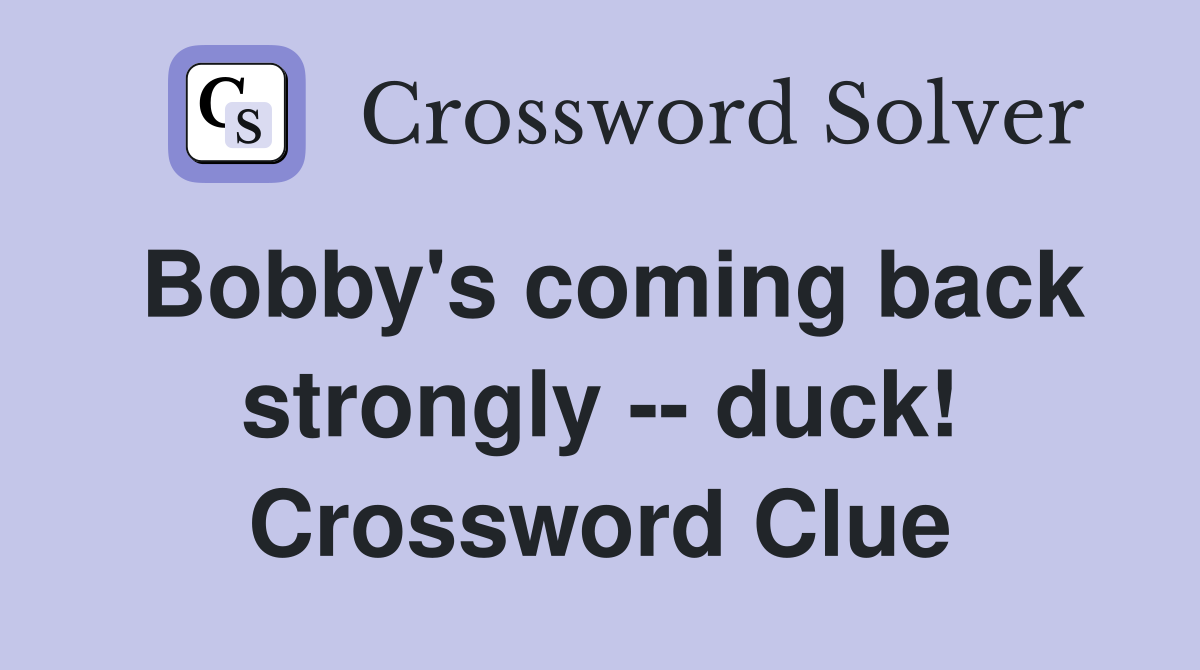 Bobby's coming back strongly -- duck! Crossword Clue