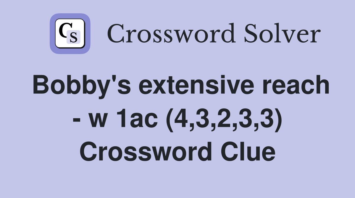 Bobby's extensive reach - w 1ac (4,3,2,3,3) Crossword Clue