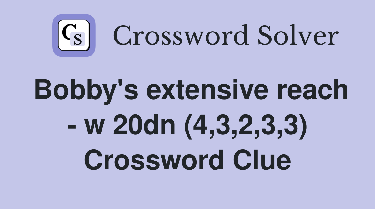Bobby's extensive reach - w 20dn (4,3,2,3,3) Crossword Clue