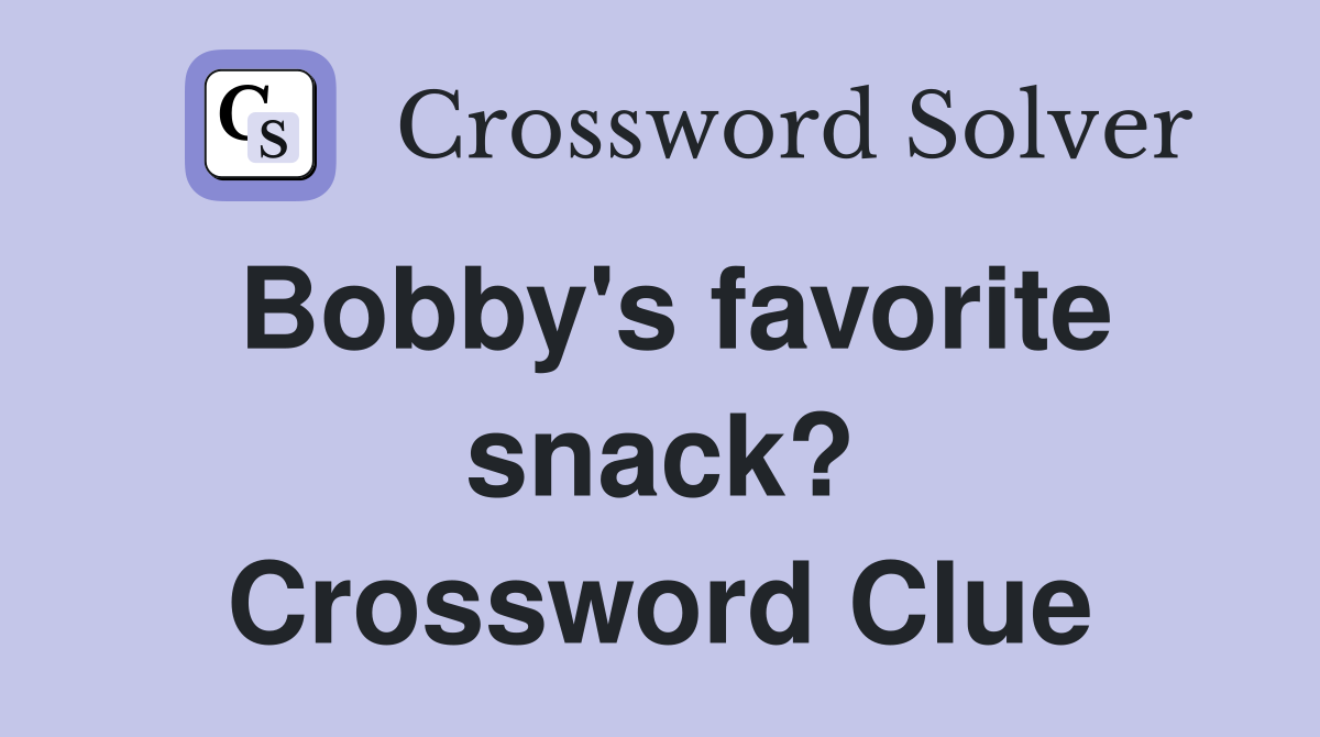 Bobby's favorite snack? Crossword Clue