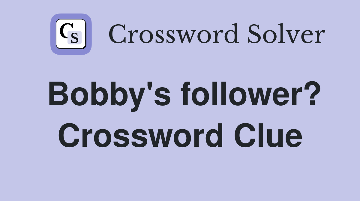 Bobby's follower? Crossword Clue