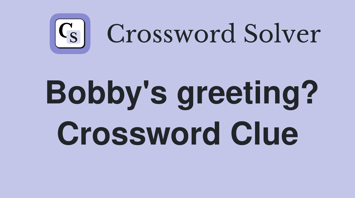 Bobby's greeting? Crossword Clue