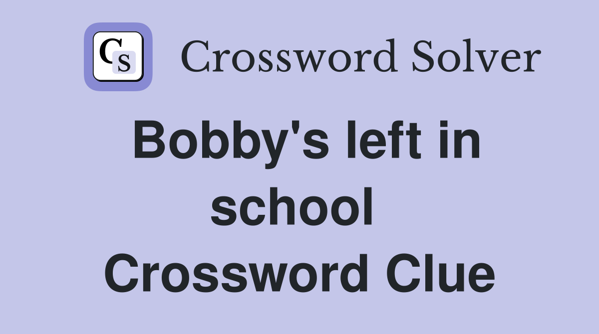 Bobby's left in school  Crossword Clue