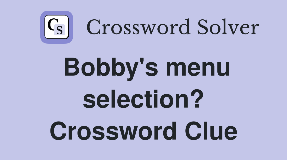Bobby's menu selection? Crossword Clue