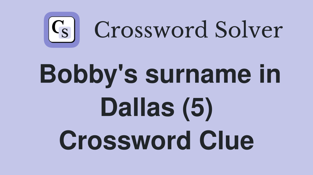 Bobby's surname in Dallas (5) Crossword Clue