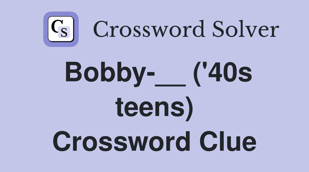 Bobby-__ ('40s teens) Crossword Clue
