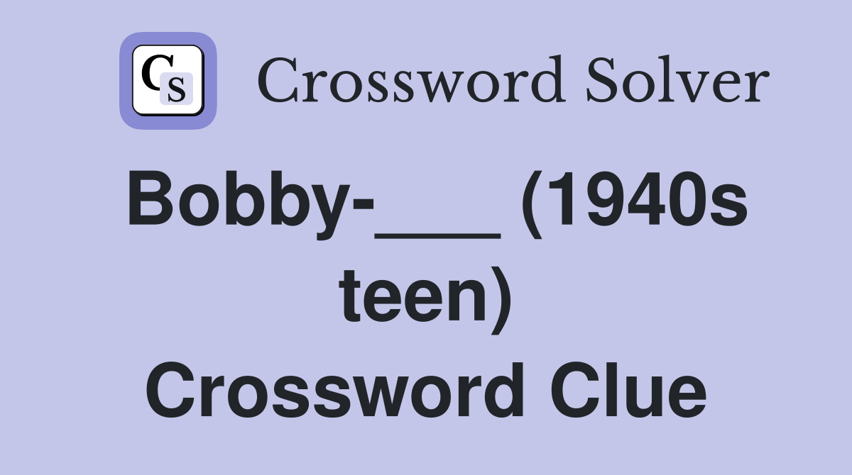 Bobby-___ (1940s teen) Crossword Clue