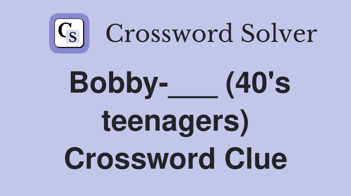 Bobby-___ (40's teenagers) Crossword Clue