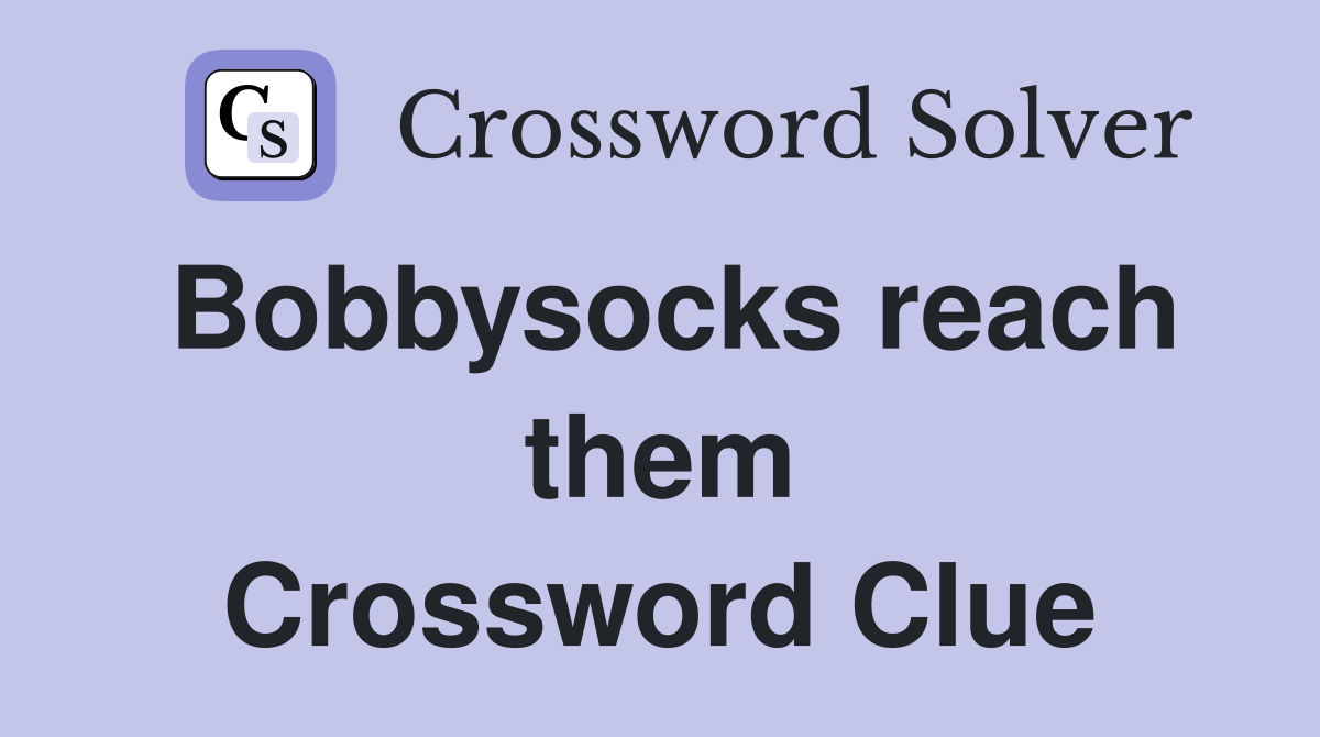 Bobbysocks reach them Crossword Clue