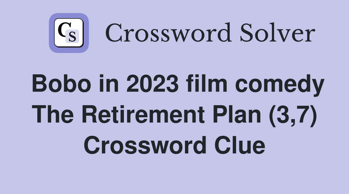 Bobo in 2023 film comedy The Retirement Plan (3,7) Crossword Clue