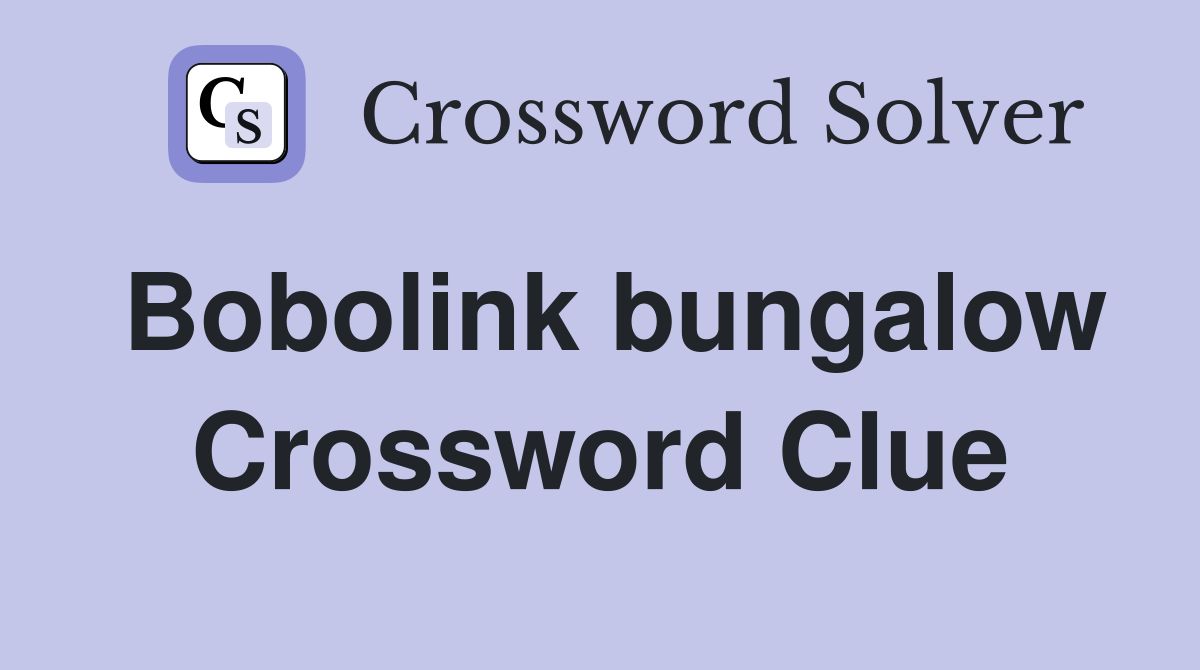 Bobolink bungalow Crossword Clue