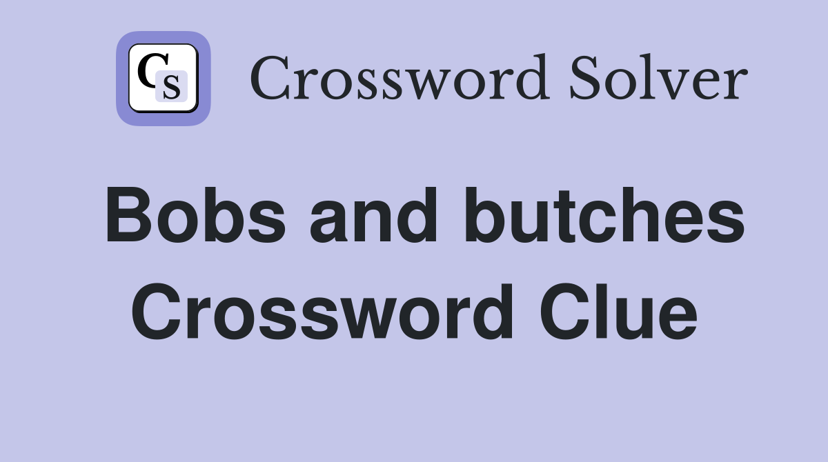 Bobs and butches Crossword Clue