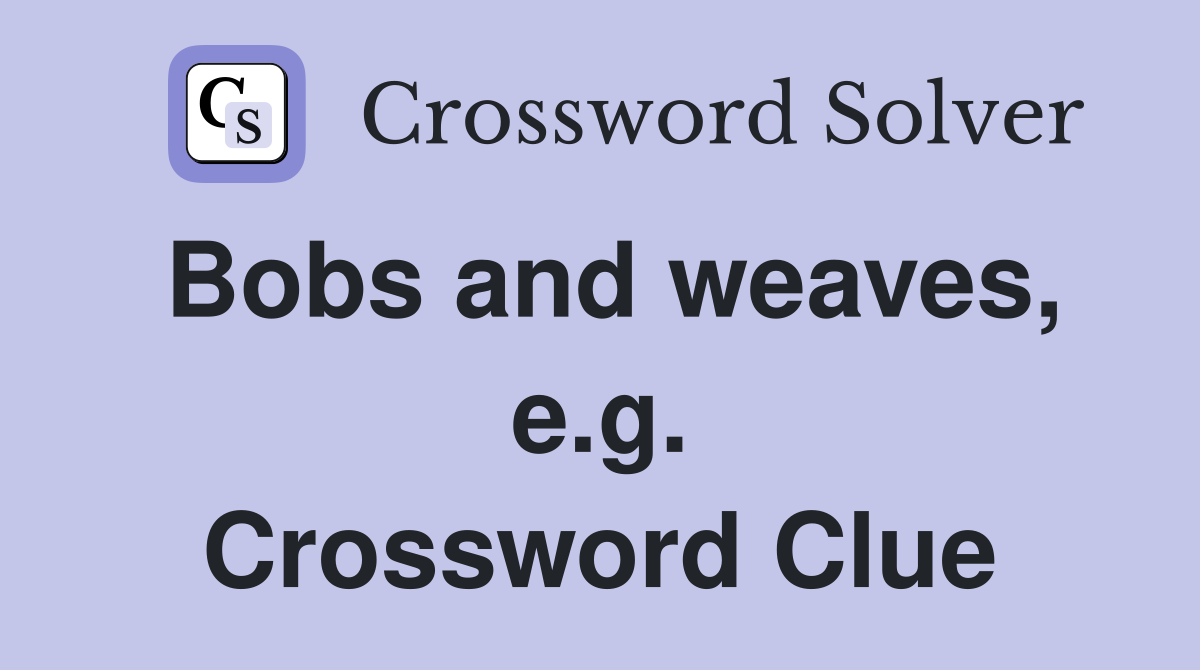 Bobs and weaves, e.g. Crossword Clue