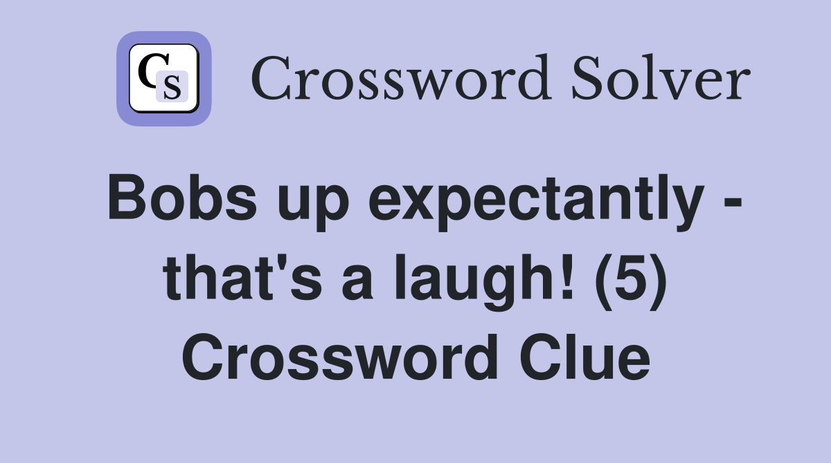 Bobs up expectantly - that's a laugh! (5) Crossword Clue